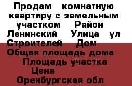 Продам 2 комнатную квартиру с земельным участком  › Район ­ Ленинский  › Улица ­ ул Строителей  › Дом ­ 26 › Общая площадь дома ­ 50 › Площадь участка ­ 5 › Цена ­ 2 000 000 - Оренбургская обл., Оренбург г. Недвижимость » Дома, коттеджи, дачи продажа   